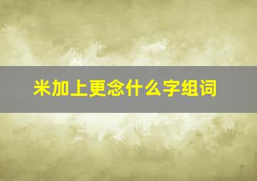 米加上更念什么字组词