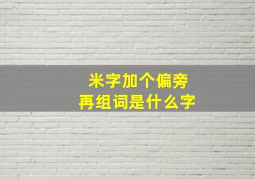 米字加个偏旁再组词是什么字