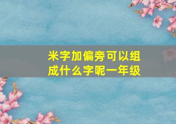 米字加偏旁可以组成什么字呢一年级