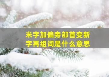 米字加偏旁部首变新字再组词是什么意思