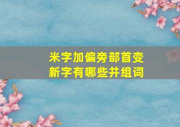 米字加偏旁部首变新字有哪些并组词