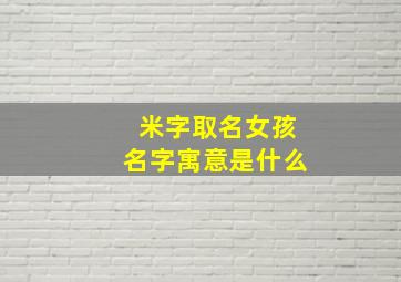 米字取名女孩名字寓意是什么