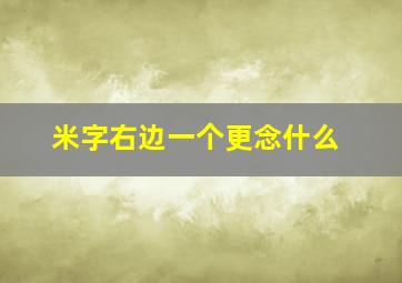 米字右边一个更念什么