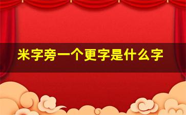 米字旁一个更字是什么字