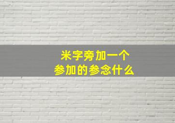 米字旁加一个参加的参念什么