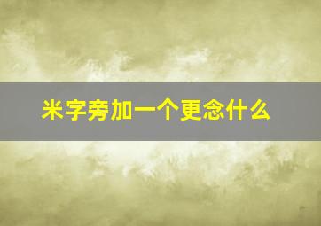 米字旁加一个更念什么