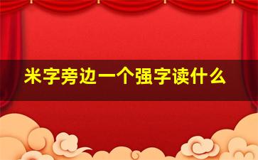 米字旁边一个强字读什么