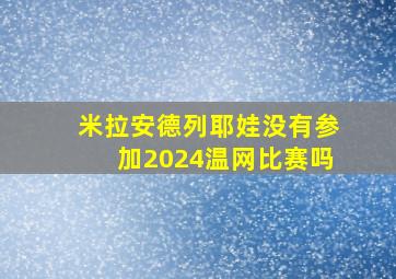 米拉安德列耶娃没有参加2024温网比赛吗