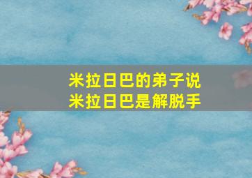 米拉日巴的弟子说米拉日巴是解脱手