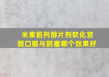 米索前列醇片剂软化宫颈口服与阴塞哪个效果好