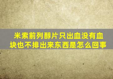 米索前列醇片只出血没有血块也不排出来东西是怎么回事