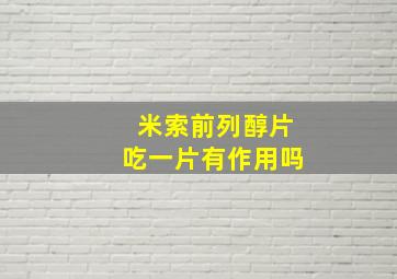 米索前列醇片吃一片有作用吗