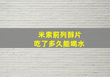 米索前列醇片吃了多久能喝水