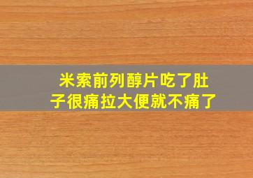 米索前列醇片吃了肚子很痛拉大便就不痛了