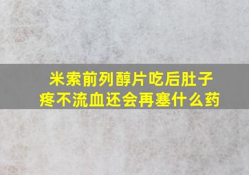 米索前列醇片吃后肚子疼不流血还会再塞什么药