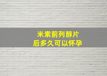 米索前列醇片后多久可以怀孕