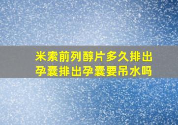 米索前列醇片多久排出孕囊排出孕囊要吊水吗