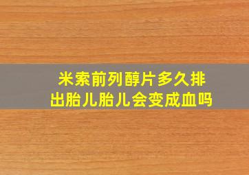 米索前列醇片多久排出胎儿胎儿会变成血吗