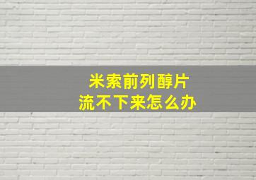 米索前列醇片流不下来怎么办