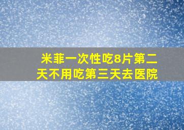 米菲一次性吃8片第二天不用吃第三天去医院