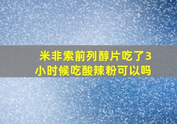 米非索前列醇片吃了3小时候吃酸辣粉可以吗