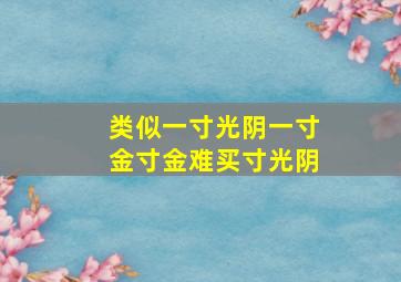 类似一寸光阴一寸金寸金难买寸光阴