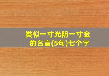 类似一寸光阴一寸金的名言(5句)七个字