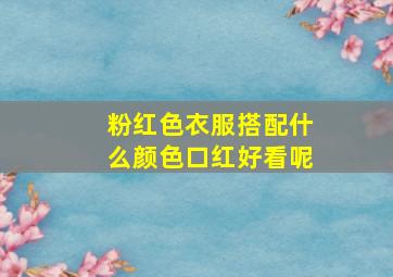 粉红色衣服搭配什么颜色口红好看呢