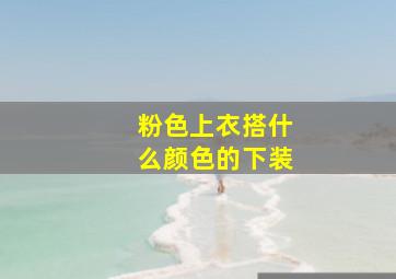 粉色上衣搭什么颜色的下装