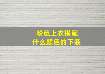 粉色上衣搭配什么颜色的下装