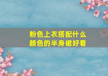 粉色上衣搭配什么颜色的半身裙好看