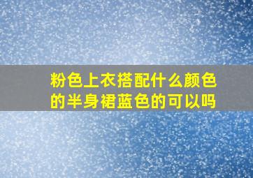 粉色上衣搭配什么颜色的半身裙蓝色的可以吗