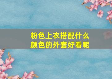 粉色上衣搭配什么颜色的外套好看呢