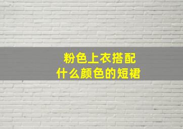 粉色上衣搭配什么颜色的短裙