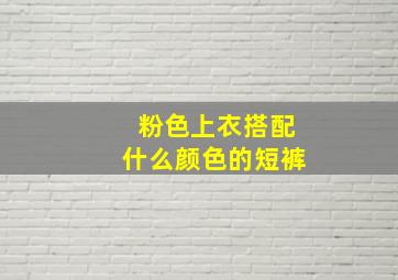 粉色上衣搭配什么颜色的短裤