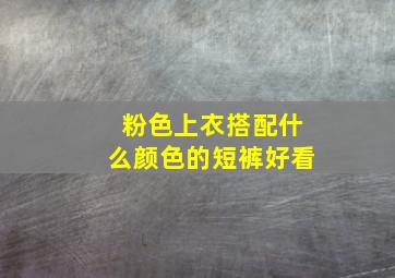 粉色上衣搭配什么颜色的短裤好看