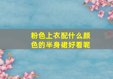 粉色上衣配什么颜色的半身裙好看呢