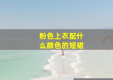 粉色上衣配什么颜色的短裙