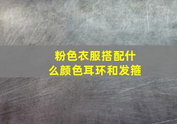 粉色衣服搭配什么颜色耳环和发箍