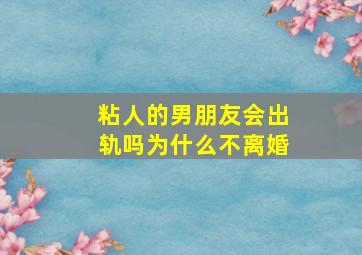 粘人的男朋友会出轨吗为什么不离婚