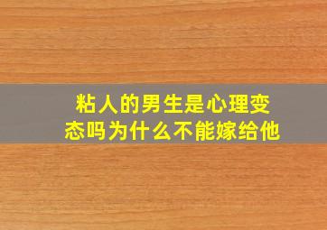 粘人的男生是心理变态吗为什么不能嫁给他