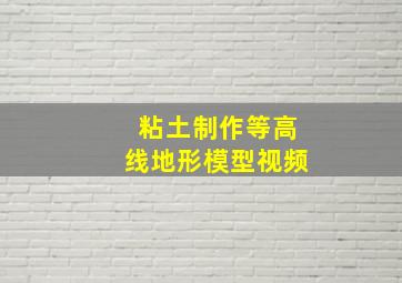 粘土制作等高线地形模型视频