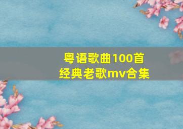 粤语歌曲100首经典老歌mv合集