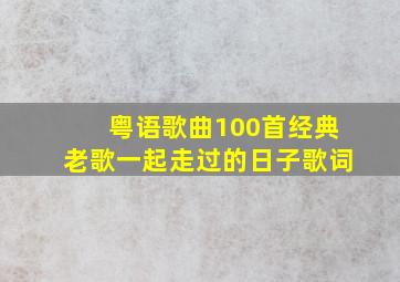 粤语歌曲100首经典老歌一起走过的日子歌词