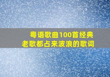 粤语歌曲100首经典老歌都占来波浪的歌词