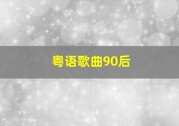 粤语歌曲90后