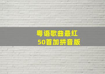 粤语歌曲最红50首加拼音版