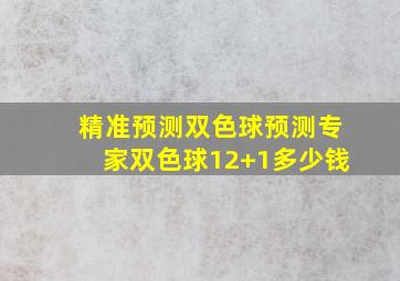 精准预测双色球预测专家双色球12+1多少钱