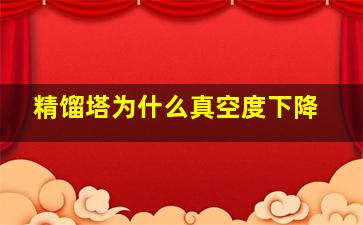 精馏塔为什么真空度下降