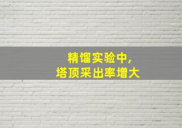 精馏实验中,塔顶采出率增大